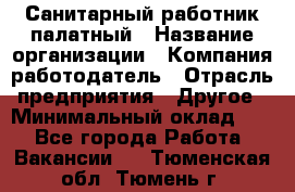 Санитарный работник палатный › Название организации ­ Компания-работодатель › Отрасль предприятия ­ Другое › Минимальный оклад ­ 1 - Все города Работа » Вакансии   . Тюменская обл.,Тюмень г.